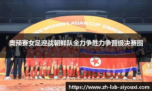 奥预赛女足迎战朝鲜队全力争胜力争晋级决赛圈