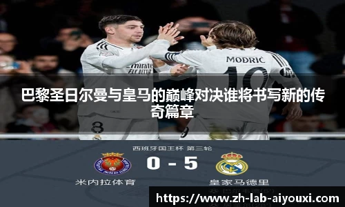 巴黎圣日尔曼与皇马的巅峰对决谁将书写新的传奇篇章