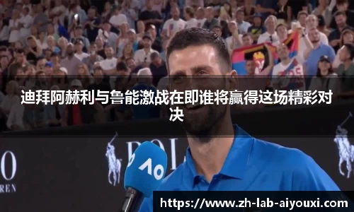 迪拜阿赫利与鲁能激战在即谁将赢得这场精彩对决