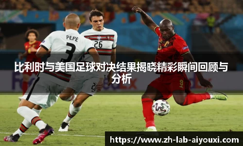 比利时与美国足球对决结果揭晓精彩瞬间回顾与分析