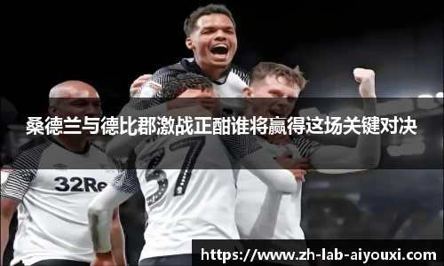 桑德兰与德比郡激战正酣谁将赢得这场关键对决