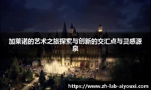 加莱诺的艺术之旅探索与创新的交汇点与灵感源泉