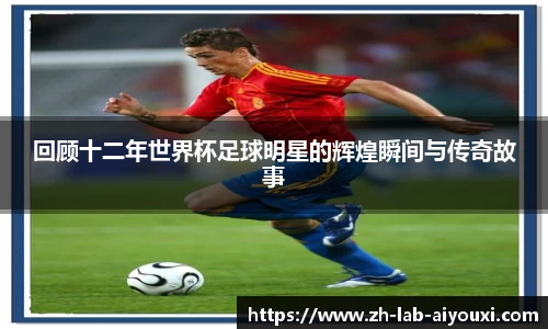 回顾十二年世界杯足球明星的辉煌瞬间与传奇故事