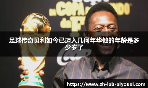 足球传奇贝利如今已迈入几何年华他的年龄是多少岁了