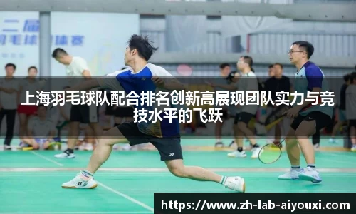 上海羽毛球队配合排名创新高展现团队实力与竞技水平的飞跃