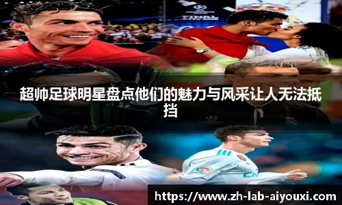 超帅足球明星盘点他们的魅力与风采让人无法抵挡